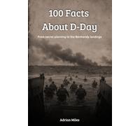 100 Facts About D-Day: From Secret Planning to the Normandy Landings: The Day That Changed World War II (100 Facts of World War II: Easy-to-Read Historical Collections)