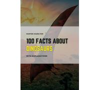 100 Facts About Dinosaurs With Explanations: Learn About Dinosaurs - A Comprehensive Guide to their Prehistoric World 100 Facts & In-Depth Explanations for Kids (100 Fascinating Facts for Kids)