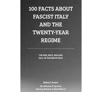 100 Facts About Fascist Italy and the Twenty-Year Regime: The Rise, Rule, War, and Fall of Fascism in Italy (The Shadow of Tyrants: Blood and Power in World War II)