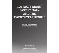 100 Facts About Fascist Italy and the Twenty-Year Regime: The Rise, Rule, War, and Fall of Fascism in Italy (The Shadow of Tyrants: Blood and Power in World War II)