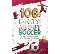 100 FACTS ABOUT SOCCER: Curious facts that every true soccer fan should know. A book with curiosities about soccer with fun images: (INCREDIBLE FACTS AND CURIOSITIES).