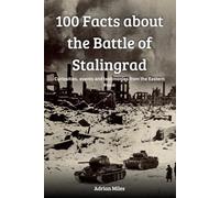 100 Facts About the Battle of Stalingrad: Curiosities, events and testimonies from the Eastern Front (100 Facts of World War II: Easy-to-Read Historical Collections)