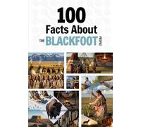 100 Facts About the Blackfoot People: Things You Should Know from Ancient History to Modern Culture (Learn Siksiká (The Blackfoot Language))