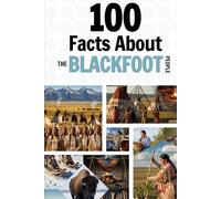 100 Facts About the Blackfoot People: Things You Should Know from Ancient History to Modern Culture (Learn Siksiká (The Blackfoot Language))
