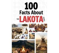 100 Facts About the Lakota People: Things You Should Know from Ancient History to a Sovereign Nation (Learn Lakota Language)