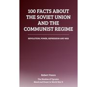 100 Facts About the Soviet Union and the Communist Regime: Revolution, Power, Repression, and War: The Rise and Legacy of the Soviet State (The Shadow of Tyrants: Blood and Power in World War II)