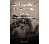 100 Facts About the War in the Pacific: From Pearl Harbor to Japan's Defeat: Battles, Strategies, and Turning Points of the Pacific War