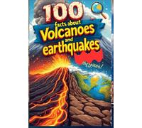 100 Facts About Volcanoes and Earthquakes: How and Why the Earth Moves: A Gripping Guide to the Science Behind Earth’s Movements for Kids, Teens, and Young Explorers!