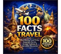 100 Facts Travel: Fun Travel Trivia, Strange Traditions, Geography Facts, Amazing Landmarks, and Incredible Discoveries From Around the Globe (Travel The World)
