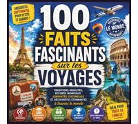 100 Faits Fascinants sur les Voyages: Découvrez des anecdotes captivantes, des lieux incroyables, des cultures surprenantes et des défis amusants pour toute la famille.