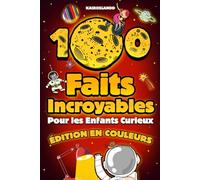 100 Faits Incroyables Pour les Enfants Curieux: Une collection hilarante des choses les plus absurdes, les plus étranges et les plus vraies que tu devrais savoir | Comprend un bonus et un quiz final