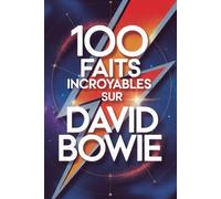 100 Faits Incroyables sur David Bowie: Secrets, transformations et visions de l’artiste qui a changé la musique à jamais (100 Faits Incroyables - Les Légendes du Rock)