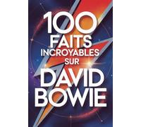 100 Faits Incroyables sur David Bowie: Secrets, transformations et visions de l’artiste qui a changé la musique à jamais (100 Faits Incroyables - Les Légendes du Rock)