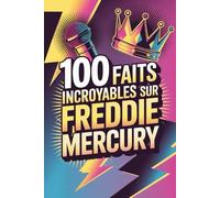 100 faits incroyables sur Freddie Mercury: Secrets, anecdotes et merveilles du roi absolu du rock théâtral (100 Faits Incroyables - Les Légendes du Rock)