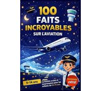100 Faits Incroyables sur l’Aviation pour Enfants Curieux: Découvre des Avions fascinants et des Histoires vraies du Monde du Vol