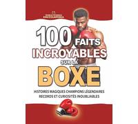 100 FAITS INCROYABLES SUR LA BOXE: Histoires Magiques Champions Légendaires Records et Curiosités Inoubliables (FAITS ET CURIOSITÉS INCROYABLES)