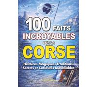 100 FAITS INCROYABLES SUR LA CORSE: Histoires Magiques Traditions Secrets et Curiosités Inoubliables (FAITS ET CURIOSITÉS INCROYABLES)