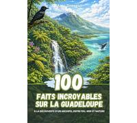 100 Faits Incroyables sur la Guadeloupe : À la découverte d'un archipel entre feu, mer et nature
