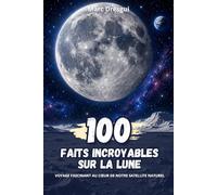 100 Faits Incroyables sur la Lune : Voyage fascinant au cœur de notre satellite naturel