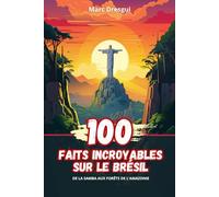 100 Faits Incroyables sur le Brésil: De la Samba aux Forêts de l'Amazonie