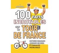 100 FAITS INCROYABLES SUR LE TOUR DE FRANCE: Histoires Magiques Légendes Records et Curiosités Inoubliables (FAITS ET CURIOSITÉS INCROYABLES)