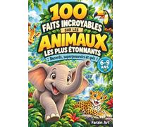 100 Faits Incroyables sur les Animaux les Plus Étonnants: Le Livre Extraordinaire des Animaux pour les Enfants Curieux de 6 à 9 Ans