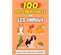 100 Faits Incroyables sur les Animaux pour les enfants curieux: Histoires et Anecdotes les plus insolites (100 Faits Incroyables (Pour les enfants curieux))