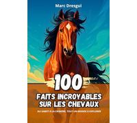 100 faits incroyables sur les chevaux : Du sabot à la crinière, tout un monde à explorer