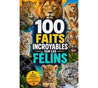 100 Faits Incroyables sur les Félins: Histoires insolites, secrets surprenants et anecdotes fascinantes sur le monde des chats sauvages et domestiques