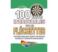 100 FAITS INCROYABLES SUR LES FLÉCHETTES: Histoires Magiques Secrets Techniques Records et Curiosités Inoubliables (FAITS ET CURIOSITÉS INCROYABLES)