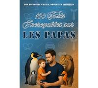 100 faits incroyables sur les papas: histoires vraies, drôles et insolites. Culture générale. Idée cadeau anniversaire , fête des pères , noël