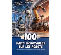 100 Faits Incroyables sur les Robots : Des automates anciens aux explorateurs de Mars