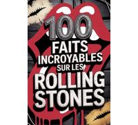 100 Faits Incroyables sur les Rolling Stones: Secrets, folies et légendes du groupe de rock le plus mythique et immortel (100 Faits Incroyables - Les Légendes du Rock)