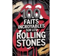 100 Faits Incroyables sur les Rolling Stones: Secrets, folies et légendes du groupe de rock le plus mythique et immortel (100 Faits Incroyables - Les Légendes du Rock)