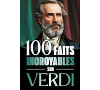 100 Faits Incroyables sur Verdi: Vie, œuvres et secrets du génie absolu du mélodrame italien, entre musique, passions et Risorgimento (100 Faits Incroyables : Les Génies de la Musique Classique)