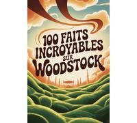 100 faits incroyables sur Woodstock: Le festival qui a changé la musique, la culture et toute une génération (100 Faits Incroyables - Les Légendes du Rock)