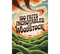 100 faits incroyables sur Woodstock: Le festival qui a changé la musique, la culture et toute une génération (100 Faits Incroyables - Les Légendes du Rock)
