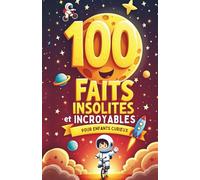 100 Faits Insolites et Incroyables pour Enfants Curieux (7-12 ans): Animaux, Espace, Terre, Science et Culture + Quiz à la Fin de Chaque Section + Grand Quiz Final !