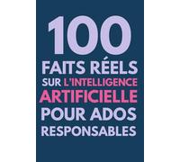 100 faits réels sur l'Intelligence artificielle pour ados responsables: Faits vérifiés, esprit critique et guide de survie numérique pour comprendre ... (100 faits réels pour ados responsables)