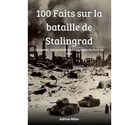 100 faits sur la bataille de Stalingrad: Curiosités, événements et témoignages du front de l'Est (100 Faits de la Seconde Guerre Mondiale : Collections Historiques et Curiosités)