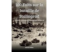 100 faits sur la bataille de Stalingrad: Curiosités, événements et témoignages du front de l'Est (100 Faits de la Seconde Guerre Mondiale : Collections Historiques et Curiosités)