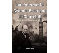 100 faits sur la Grande-Bretagne de Churchill: Leadership, décisions et moments clés de la guerre (100 Faits de la Seconde Guerre Mondiale : Collections Historiques et Curiosités)