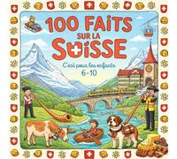 100 Faits sur la Suisse: Alpes, Lacs, Villes, Traditions et Curiosités - Avec Quiz et Pages à Colorier (Enfants 6-10)