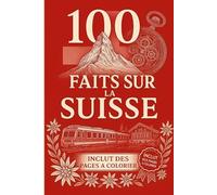 100 Faits sur la Suisse: Infos, anecdotes et petites histoires - Inclus des pages à colorier