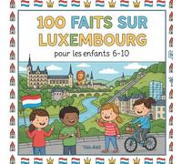 100 Faits sur le Luxembourg: Châteaux, Nature, Villes et Traditions - Avec Quiz et Pages à Colorier (Enfants 6-10)
