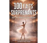 100 faits surprenants sur la danse classique: anecdotes insolites pour les amoureux de ballet et les passionnés de danse classique