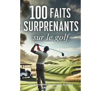 100 faits surprenants sur le golf: anecdotes insolites pour golfeurs passionnés et amoureux du sport
