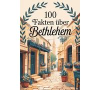 100 Fakten über Bethlehem: Ein kompaktes Wissensbuch über Geschichte, Kultur und Besonderheiten der heiligen Stadt