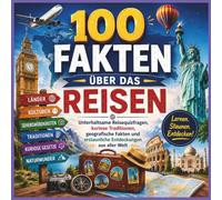 100 Fakten über das Reisen: Unterhaltsame Reisequizfragen, kuriose Traditionen, geografische Fakten und erstaunliche Entdeckungen aus aller Welt