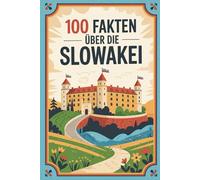 100 Fakten über die Slowakei: Geschichte, Kultur, Natur & Kurioses - 100 spannende Fakten über die Slowakei mit unterhaltsamen Quizfragen zum Mitraten und Staunen